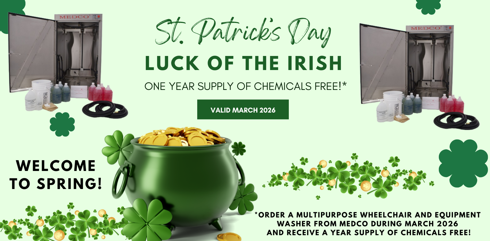 Luck of the Irish Month and Welcome to Spring! Order a multipurpose wheelchair and equipment washer from Medco during March 2026 and receive a year supply of chemicals free!
