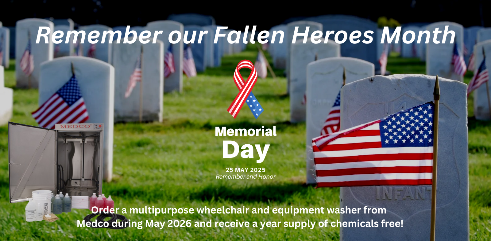Remember our Fallen Hereos Month! Order a multipurpose wheelchair and equipment washer from Medco during May 2026 and receive a year supply of chemicals free!