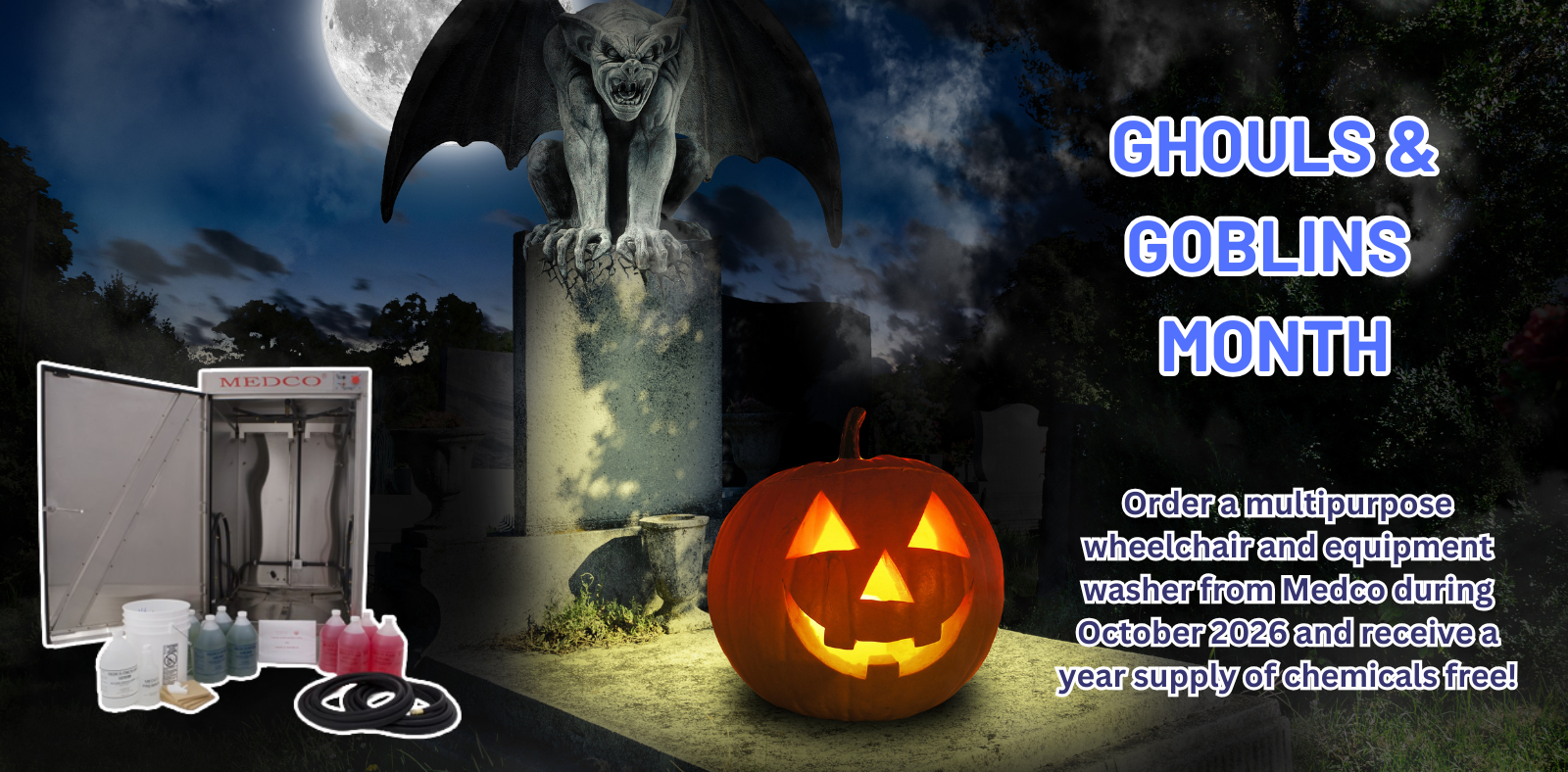 Gouhls & Goblins Month! Order a multipurpose wheelchair and equipment washer from Medco during October 2026 and receive a year supply of chemicals free!